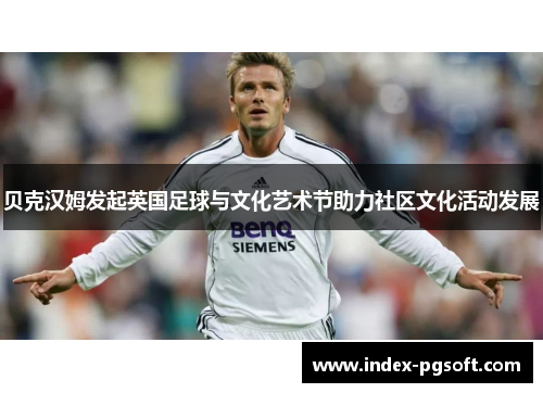 贝克汉姆发起英国足球与文化艺术节助力社区文化活动发展 贝克汉姆发起英国足球与文化艺术节助力社区文化活动发展