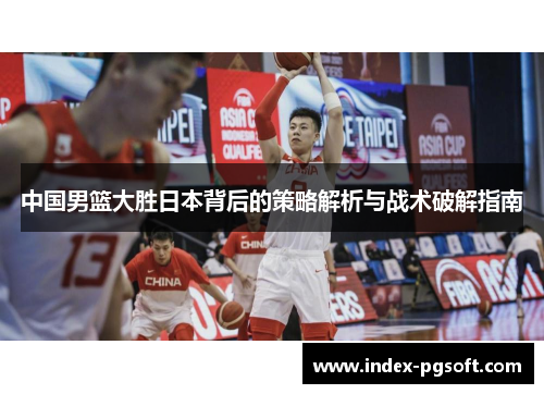 中国男篮大胜日本背后的策略解析与战术破解指南