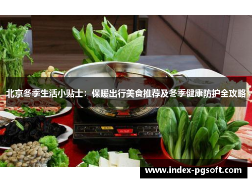 北京冬季生活小贴士：保暖出行美食推荐及冬季健康防护全攻略