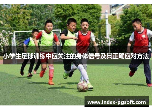 小学生足球训练中应关注的身体信号及其正确应对方法 小学生足球训练中应关注的身体信号及其正确应对方法