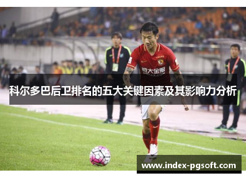科尔多巴后卫排名的五大关键因素及其影响力分析 科尔多巴后卫排名的五大关键因素及其影响力分析