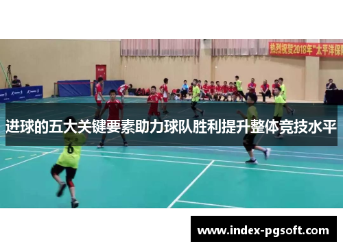 进球的五大关键要素助力球队胜利提升整体竞技水平 进球的五大关键要素助力球队胜利提升整体竞技水平