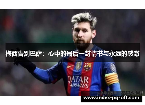 梅西告别巴萨:心中的最后一封情书与永远的感激 梅西告别巴萨:心中的最后一封情书与永远的感激