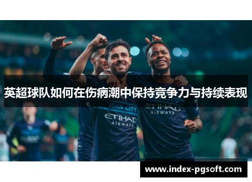 英超球队如何在伤病潮中保持竞争力与持续表现 英超球队如何在伤病潮中保持竞争力与持续表现