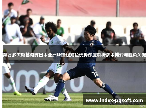 莱万多夫斯基对阵日本亚洲杯锋线对位优势深度解析战术博弈与胜负关键