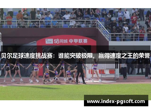 贝尔足球速度挑战赛：谁能突破极限，赢得速度之王的荣誉